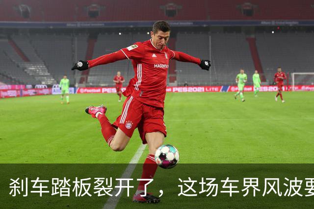刹车踏板裂开了，这场车界风波要来了！