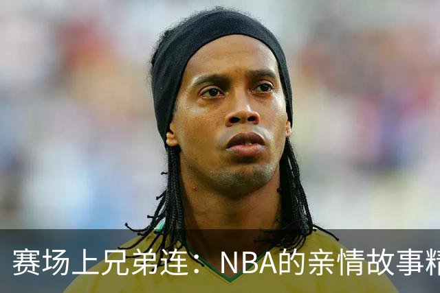 赛场上兄弟连：NBA的亲情故事精彩纷呈